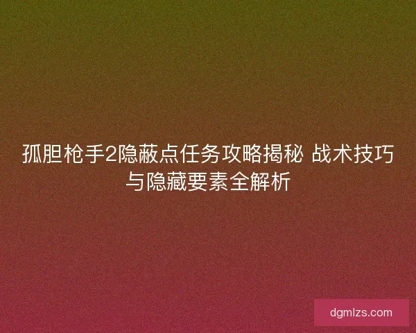 孤胆枪手2隐蔽点任务攻略揭秘 战术技巧与隐藏要素全解析