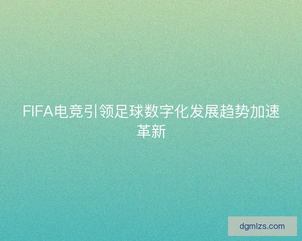 FIFA电竞引领足球数字化发展趋势加速革新