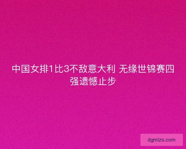 中国女排1比3不敌意大利 无缘世锦赛四强遗憾止步