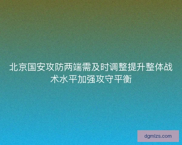 北京国安攻防两端需及时调整提升整体战术水平加强攻守平衡