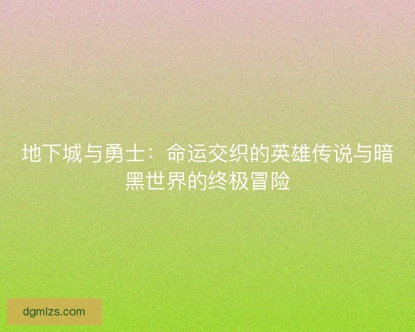 地下城与勇士：命运交织的英雄传说与暗黑世界的终极冒险
