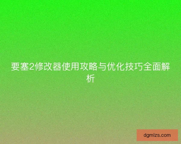 要塞2修改器使用攻略与优化技巧全面解析