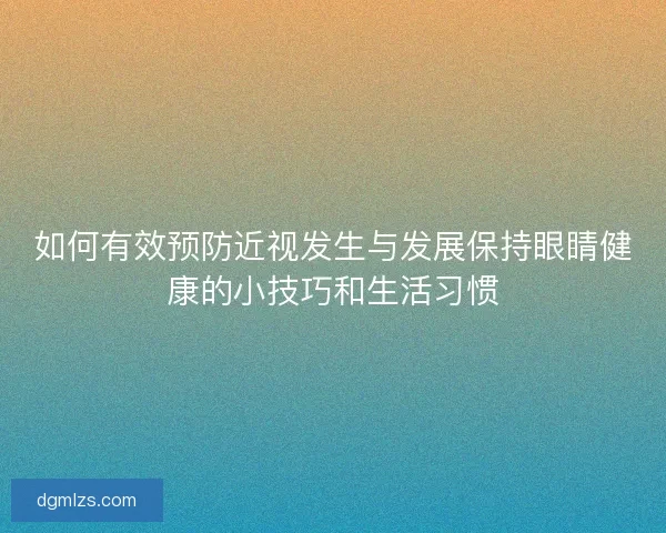 如何有效预防近视发生与发展保持眼睛健康的小技巧和生活习惯