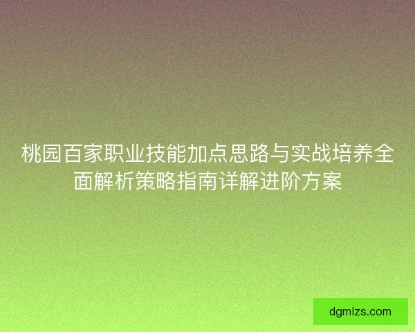 桃园百家职业技能加点思路与实战培养全面解析策略指南详解进阶方案