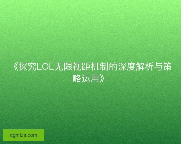 《探究LOL无限视距机制的深度解析与策略运用》